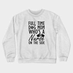 Dog mom - Full time dog mom who's a nurse on the side Crewneck Sweatshirt